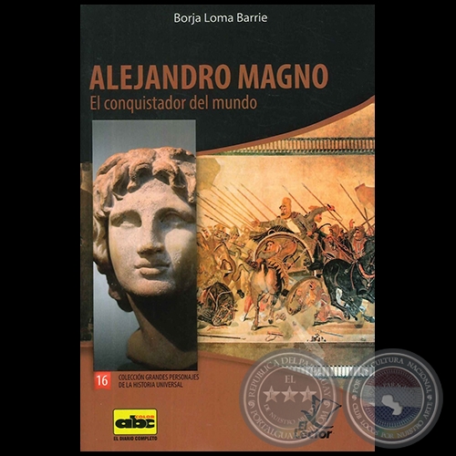 ALEJANDRO MAGNO - El conquistador del mundo - Coleccin: GRANDES PERSONAJES DE LA HISTORIA UNIVERSAL N 16 - Autor:  BORJA LOMA BARRIE - Ao 2012